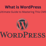 What is WordPress: Ultimate Guide to Mastering This CMS